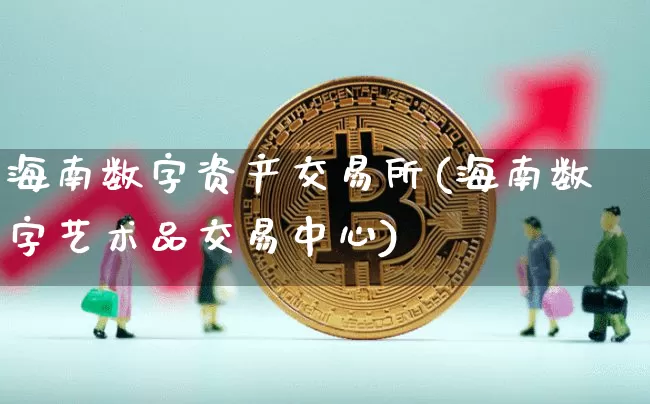 海南数字资产交易所(海南数字艺术品交易中心)_https://www.czytfl.com_期货行情_第1张