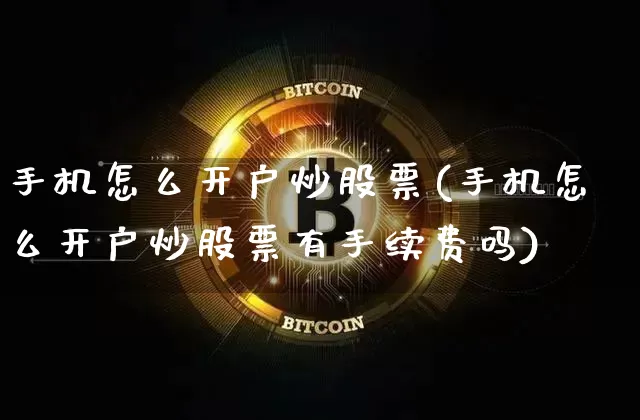 手机怎么开户炒股票(手机怎么开户炒股票有手续费吗)_https://www.czytfl.com_期货走势_第1张