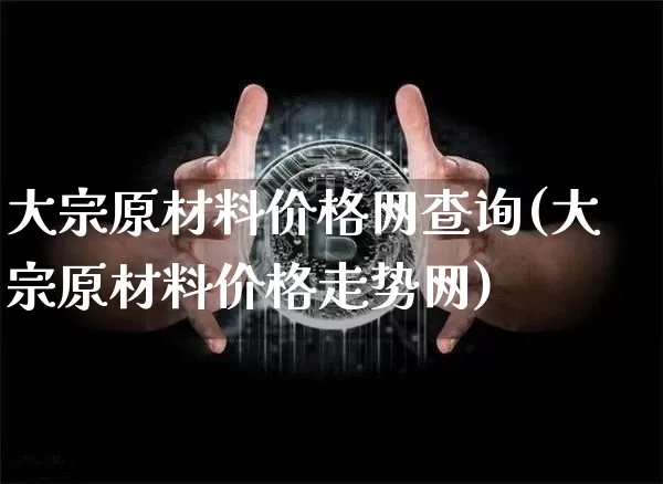 大宗原材料价格网查询(大宗原材料价格走势网)_https://www.czytfl.com_期货价格_第1张