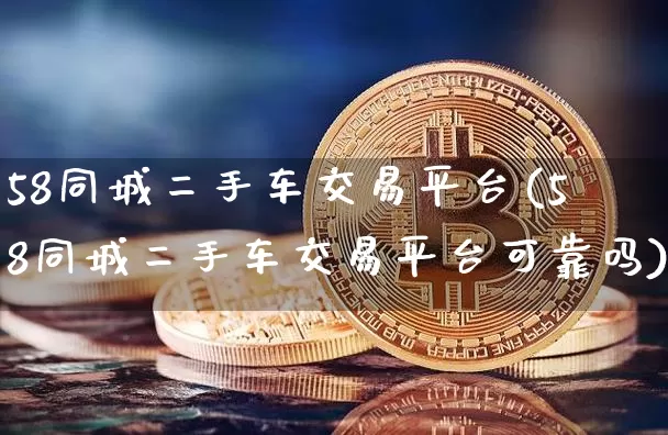 58同城二手车交易平台(58同城二手车交易平台可靠吗)_https://www.czytfl.com_期货价格_第1张