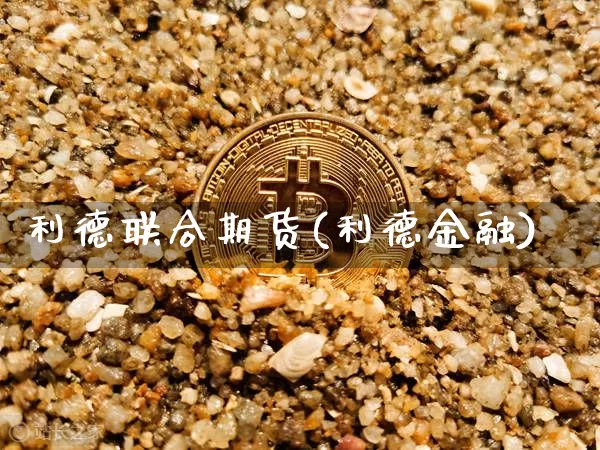 利德联合期货(利德金融)_https://www.czytfl.com_期货行情_第1张