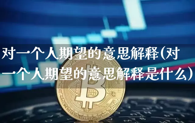 对一个人期望的意思解释(对一个人期望的意思解释是什么)_https://www.czytfl.com_期货价格_第1张