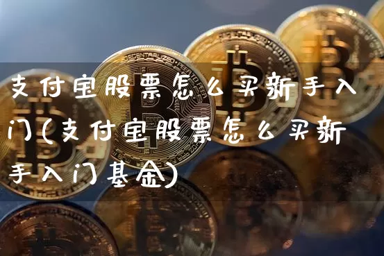 支付宝股票怎么买新手入门(支付宝股票怎么买新手入门基金)_https://www.czytfl.com_期货行情_第1张