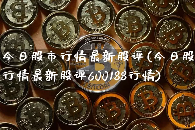 今日股市行情最新股评(今日股市行情最新股评600188行情)_https://www.czytfl.com_期货_第1张