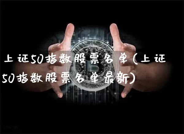 上证50指数股票名单(上证50指数股票名单最新)_https://www.czytfl.com_期货走势_第1张