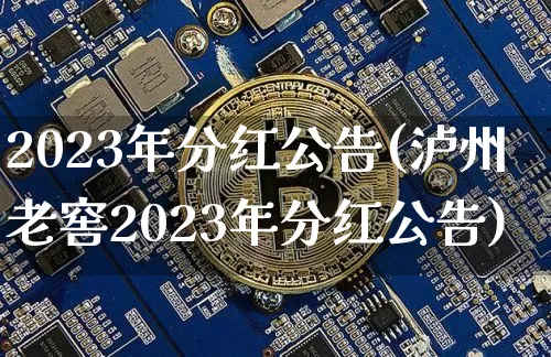 2023年分红公告(泸州老窖2023年分红公告)_https://www.czytfl.com_期货价格_第1张
