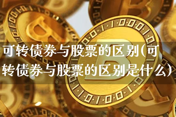 可转债券与股票的区别(可转债券与股票的区别是什么)_https://www.czytfl.com_期货价格_第1张