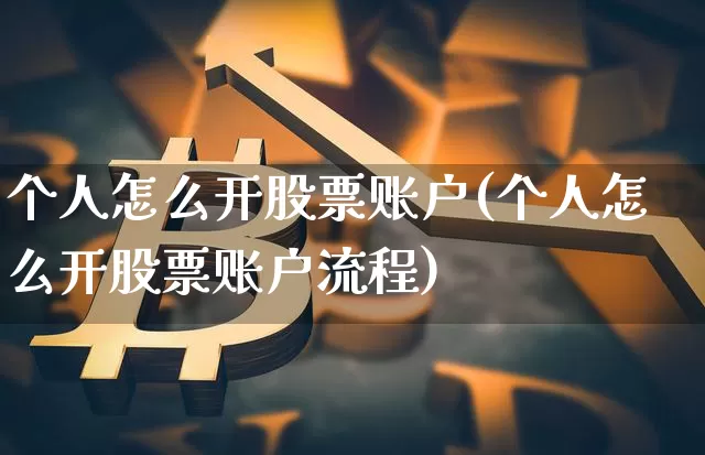 个人怎么开股票账户(个人怎么开股票账户流程)_https://www.czytfl.com_期货行情_第1张
