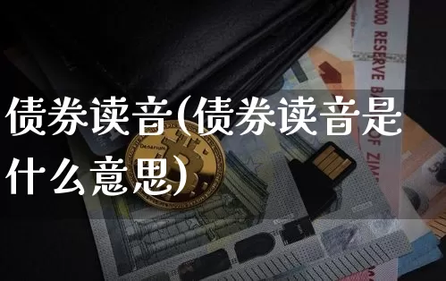 债券读音(债券读音是什么意思)_https://www.czytfl.com_期货价格_第1张