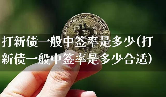 打新债一般中签率是多少(打新债一般中签率是多少合适)_https://www.czytfl.com_期货价格_第1张