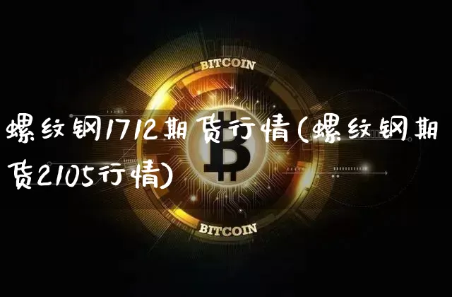 螺纹钢1712期货行情(螺纹钢期货2105行情)_https://www.czytfl.com_期货_第1张