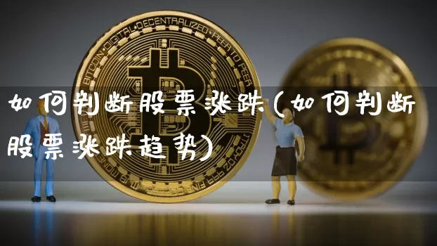 如何判断股票涨跌(如何判断股票涨跌趋势)_https://www.czytfl.com_期货走势_第1张