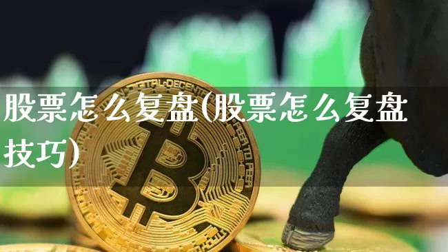 股票怎么复盘(股票怎么复盘技巧)_https://www.czytfl.com_期货走势_第1张