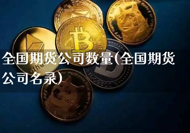 全国期货公司数量(全国期货公司名录)_https://www.czytfl.com_期货价格_第1张