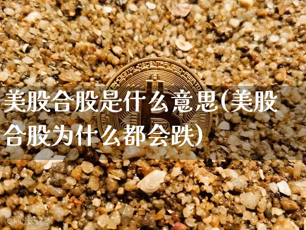 美股合股是什么意思(美股合股为什么都会跌)_https://www.czytfl.com_期货行情_第1张