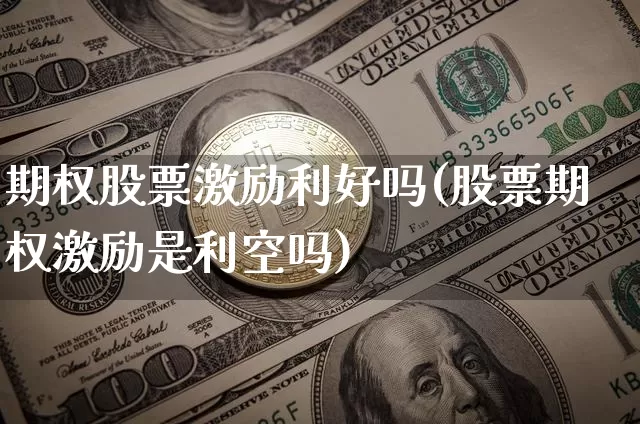 期权股票激励利好吗(股票期权激励是利空吗)_https://www.czytfl.com_期货行情_第1张