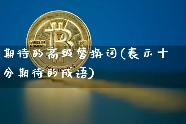 期待的高级替换词(表示十分期待的成语)_https://www.czytfl.com_期货走势_第1张