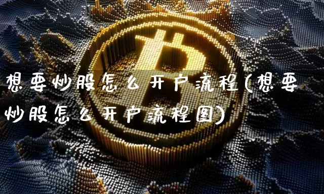 想要炒股怎么开户流程(想要炒股怎么开户流程图)_https://www.czytfl.com_期货走势_第1张