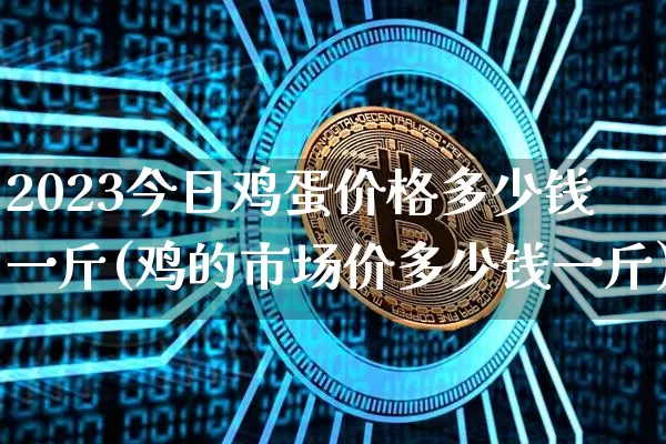 2023今日鸡蛋价格多少钱一斤(鸡的市场价多少钱一斤)_https://www.czytfl.com_期货价格_第1张