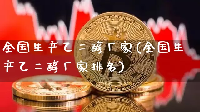 全国生产乙二醇厂家(全国生产乙二醇厂家排名)_https://www.czytfl.com_期货行情_第1张