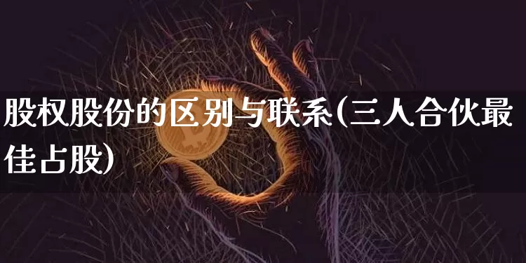 股权股份的区别与联系(三人合伙最佳占股)_https://www.czytfl.com_期货_第1张