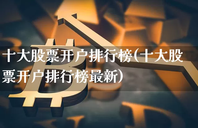 十大股票开户排行榜(十大股票开户排行榜最新)_https://www.czytfl.com_期货行情_第1张