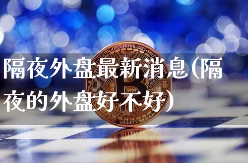 隔夜外盘最新消息(隔夜的外盘好不好)_https://www.czytfl.com_期货走势_第1张