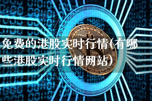 免费的港股实时行情(有哪些港股实时行情网站)_https://www.czytfl.com_期货_第1张