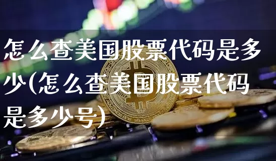 怎么查美国股票代码是多少(怎么查美国股票代码是多少号)_https://www.czytfl.com_期货走势_第1张
