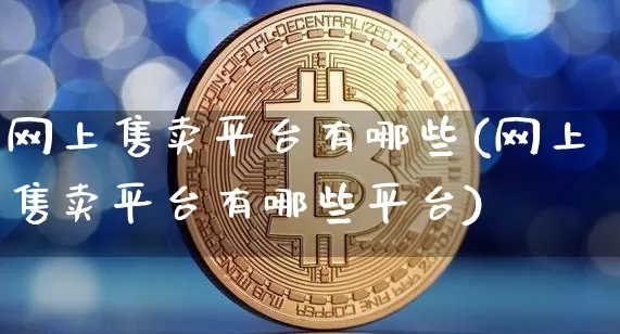 网上售卖平台有哪些(网上售卖平台有哪些平台)_https://www.czytfl.com_期货走势_第1张