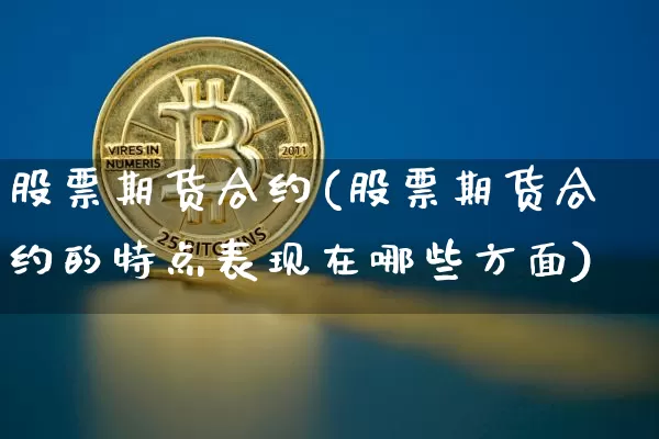 股票期货合约(股票期货合约的特点表现在哪些方面)_https://www.czytfl.com_期货交易_第1张