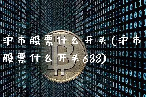 沪市股票什么开头(沪市股票什么开头688)_https://www.czytfl.com_期货走势_第1张