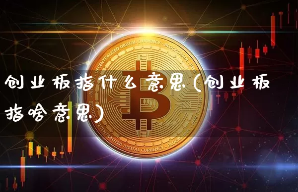 创业板指什么意思(创业板指啥意思)_https://www.czytfl.com_期货走势_第1张