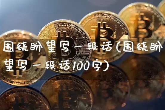 围绕盼望写一段话(围绕盼望写一段话100字)_https://www.czytfl.com_期货走势_第1张