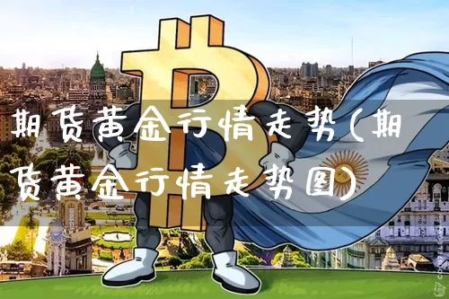 期货黄金行情走势(期货黄金行情走势图)_https://www.czytfl.com_期货交易_第1张