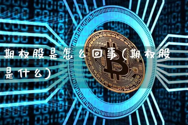 期权股是怎么回事(期权股是什么)_https://www.czytfl.com_期货行情_第1张