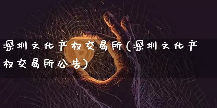 深圳文化产权交易所(深圳文化产权交易所公告)_https://www.czytfl.com_期货走势_第1张