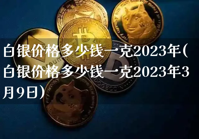 白银价格多少钱一克2023年(白银价格多少钱一克2023年3月9日)_https://www.czytfl.com_期货价格_第1张