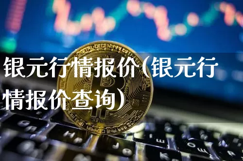 银元行情报价(银元行情报价查询)_https://www.czytfl.com_期货行情_第1张