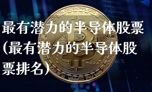 最有潜力的半导体股票(最有潜力的半导体股票排名)_https://www.czytfl.com_期货走势_第1张
