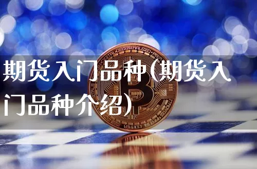期货入门品种(期货入门品种介绍)_https://www.czytfl.com_期货走势_第1张