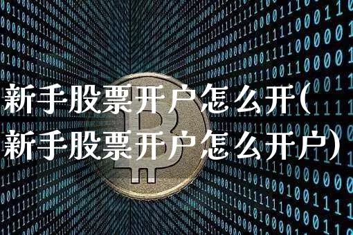 新手股票开户怎么开(新手股票开户怎么开户)_https://www.czytfl.com_期货_第1张