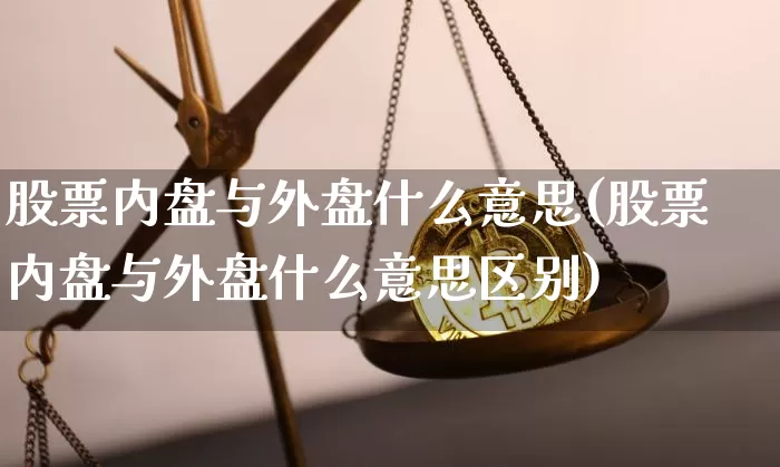 股票内盘与外盘什么意思(股票内盘与外盘什么意思区别)_https://www.czytfl.com_期货_第1张