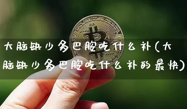 大脑缺少多巴胺吃什么补(大脑缺少多巴胺吃什么补的最快)_https://www.czytfl.com_期货_第1张