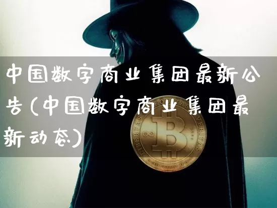中国数字商业集团最新公告(中国数字商业集团最新动态)_https://www.czytfl.com_期货走势_第1张