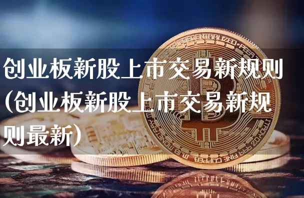 创业板新股上市交易新规则(创业板新股上市交易新规则最新)_https://www.czytfl.com_期货价格_第1张