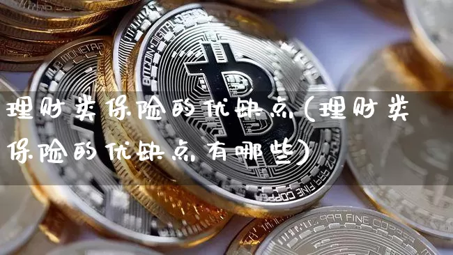 理财类保险的优缺点(理财类保险的优缺点有哪些)_https://www.czytfl.com_期货价格_第1张