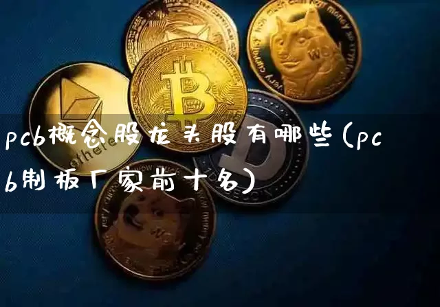 pcb概念股龙头股有哪些(pcb制板厂家前十名)_https://www.czytfl.com_期货_第1张