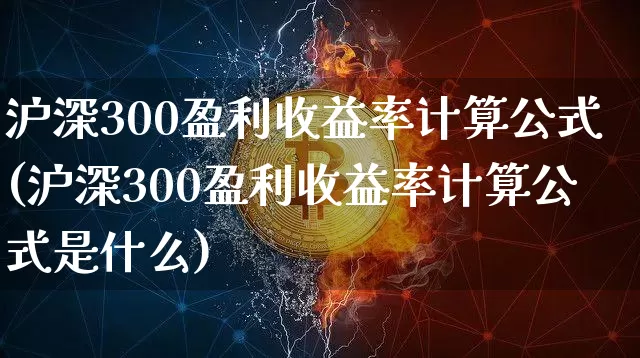 沪深300盈利收益率计算公式(沪深300盈利收益率计算公式是什么)_https://www.czytfl.com_期货走势_第1张