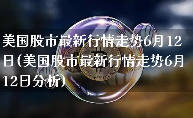 美国股市最新行情走势6月12日(美国股市最新行情走势6月12日分析)_https://www.czytfl.com_期货价格_第1张
